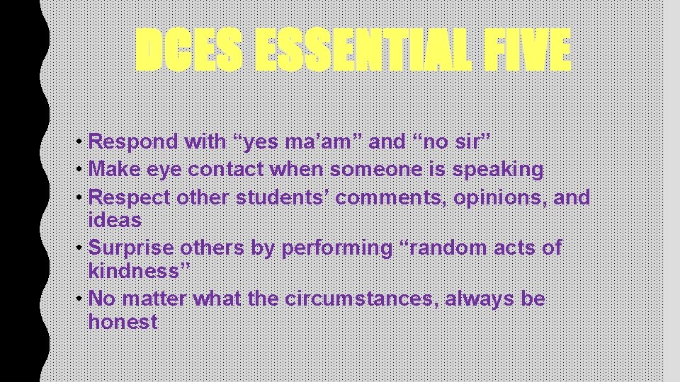 DCES ESSENTIAL FIVE • Respond with “yes ma’am” and “no sir” • Make eye