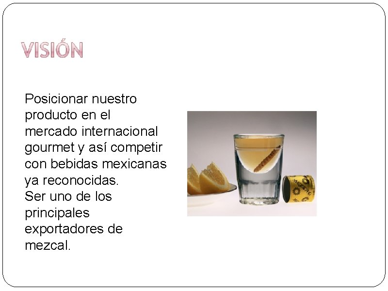 Posicionar nuestro producto en el mercado internacional gourmet y así competir con bebidas mexicanas