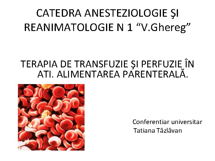 CATEDRA ANESTEZIOLOGIE ŞI REANIMATOLOGIE N 1 “V. Ghereg” TERAPIA DE TRANSFUZIE ŞI PERFUZIE ÎN