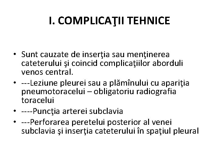 I. COMPLICAŢII TEHNICE • Sunt cauzate de inserţia sau menţinerea cateterului şi coincid complicaţiilor