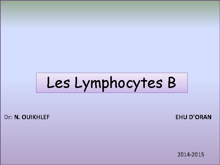 Les Lymphocytes B Dr: N. OUIKHLEF EHU D’ORAN 2014 -2015 