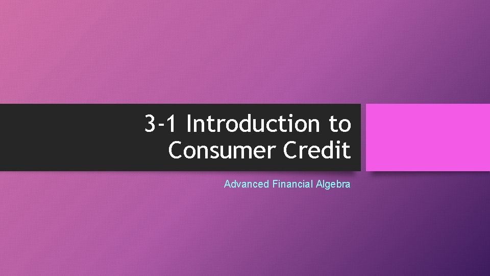 3 -1 Introduction to Consumer Credit Advanced Financial Algebra 