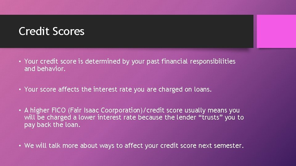 Credit Scores • Your credit score is determined by your past financial responsibilities and