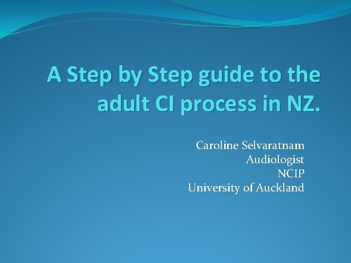 A Step by Step guide to the adult CI process in NZ. Caroline Selvaratnam