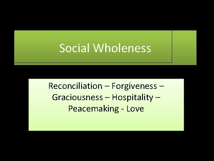 Social Wholeness Reconciliation – Forgiveness – Graciousness – Hospitality – Peacemaking - Love 