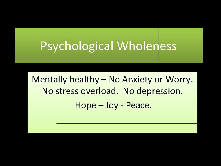 Psychological Wholeness Mentally healthy – No Anxiety or Worry. No stress overload. No depression.