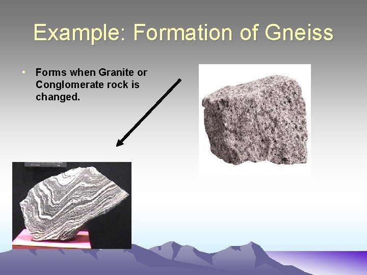Example: Formation of Gneiss • Forms when Granite or Conglomerate rock is changed. 