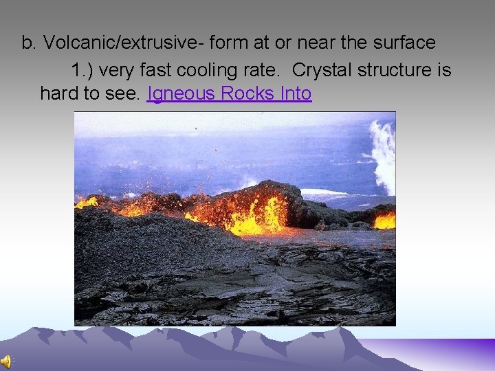 b. Volcanic/extrusive- form at or near the surface 1. ) very fast cooling rate.
