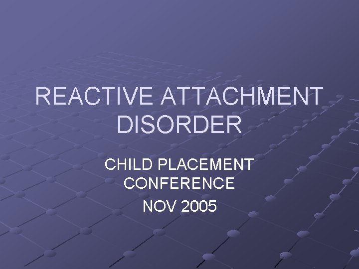 REACTIVE ATTACHMENT DISORDER CHILD PLACEMENT CONFERENCE NOV 2005 