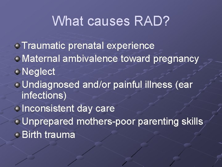 What causes RAD? Traumatic prenatal experience Maternal ambivalence toward pregnancy Neglect Undiagnosed and/or painful