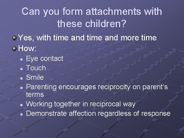 Can you form attachments with these children? Yes, with time and more time How: