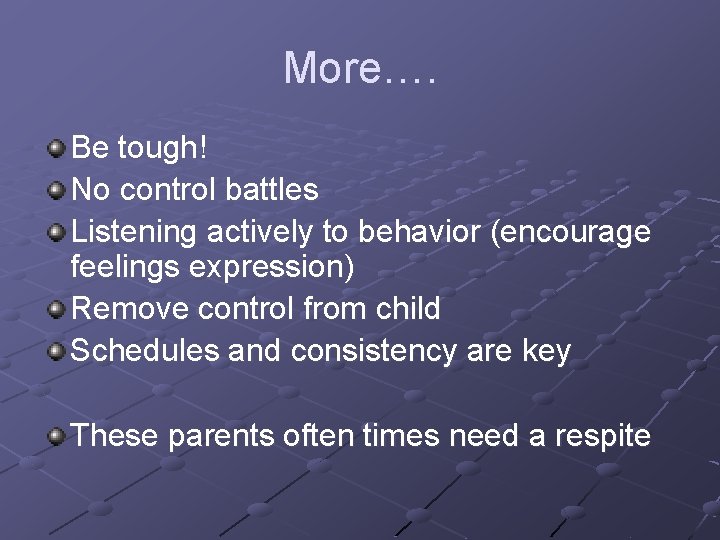 More…. Be tough! No control battles Listening actively to behavior (encourage feelings expression) Remove