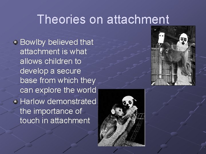 Theories on attachment Bowlby believed that attachment is what allows children to develop a