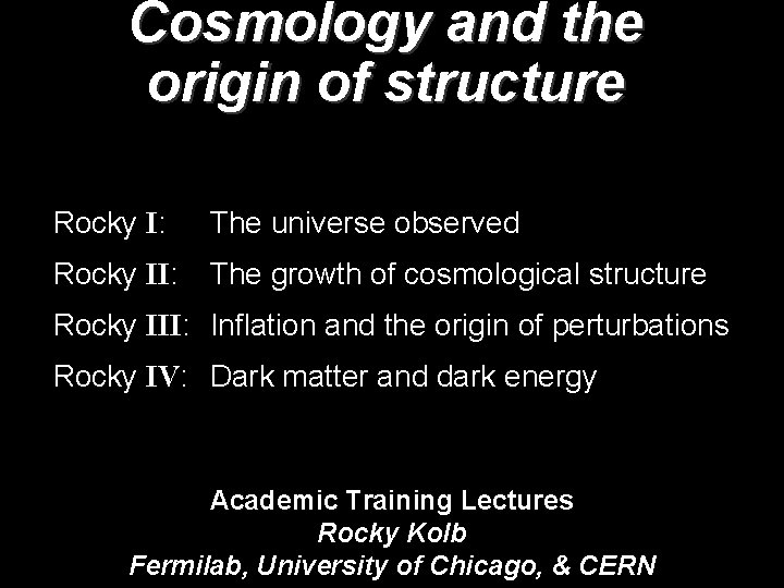 Cosmology and the origin of structure Rocky I: The universe observed Rocky II: The