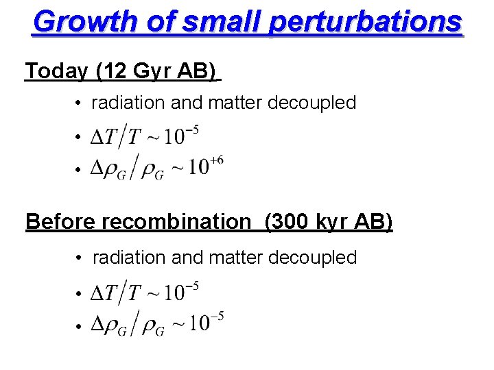 Growth of small perturbations Today (12 Gyr AB) • radiation and matter decoupled •