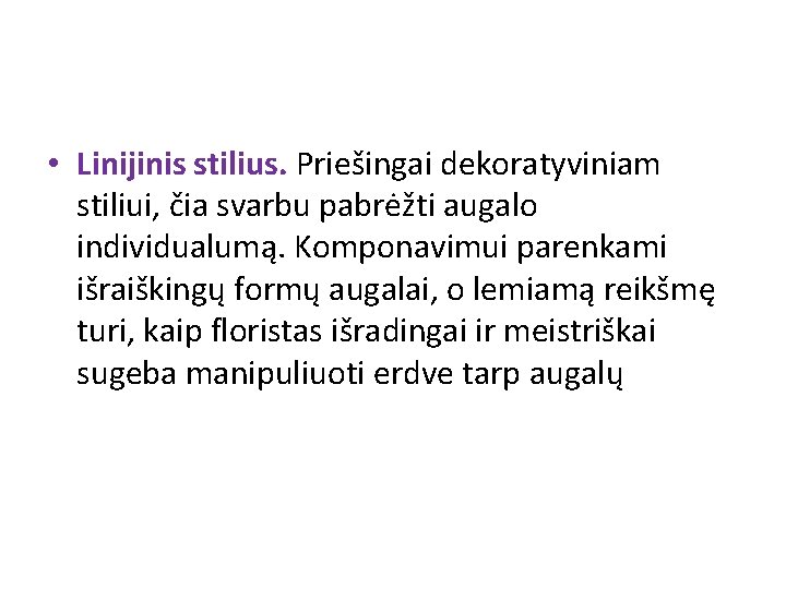  • Linijinis stilius. Priešingai dekoratyviniam stiliui, čia svarbu pabrėžti augalo individualumą. Komponavimui parenkami