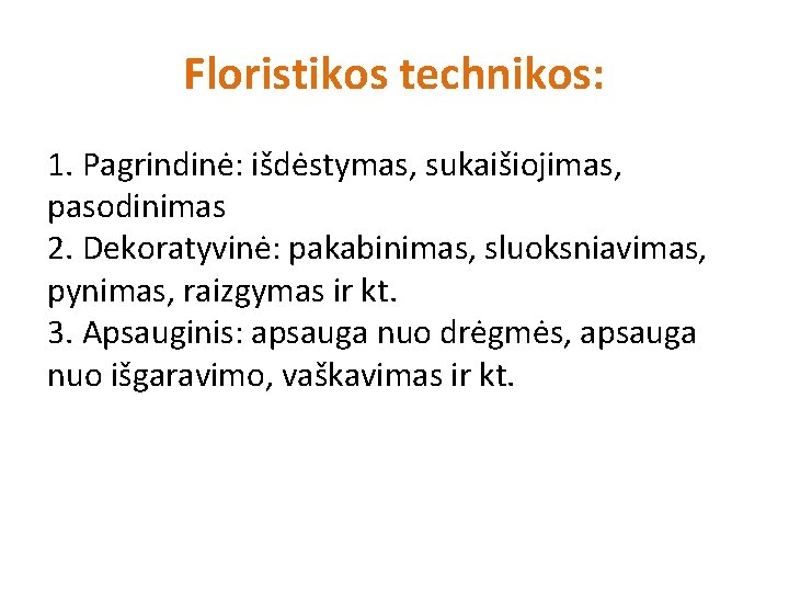 Floristikos technikos: 1. Pagrindinė: išdėstymas, sukaišiojimas, pasodinimas 2. Dekoratyvinė: pakabinimas, sluoksniavimas, pynimas, raizgymas ir