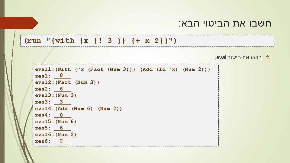 : הבא הביטוי את חשבו (run "{with {x {! 3 }} {+ x 2}}").