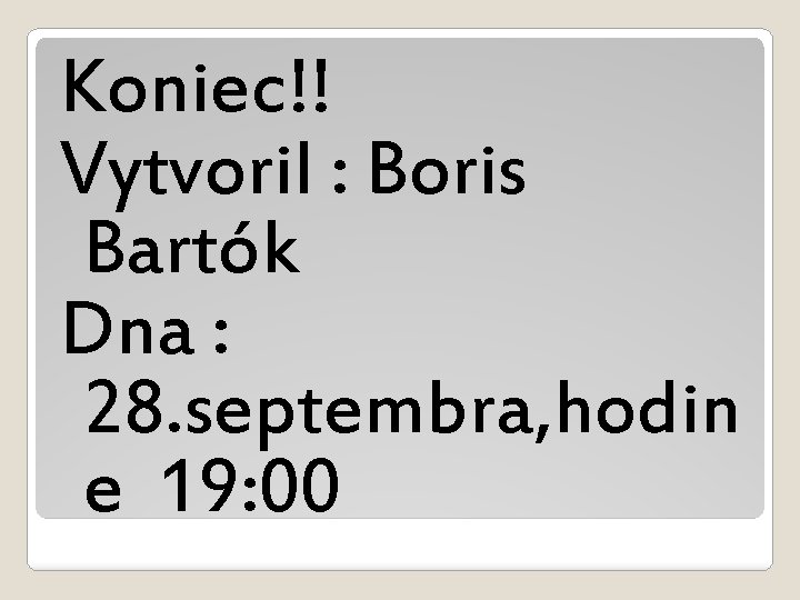 Koniec!! Vytvoril : Boris Bartók Dna : 28. septembra, hodin e 19: 00 