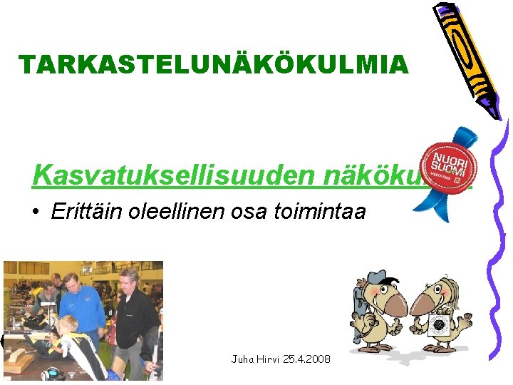 TARKASTELUNÄKÖKULMIA Kasvatuksellisuuden näkökulma • Erittäin oleellinen osa toimintaa Juha Hirvi 25. 4. 2008 