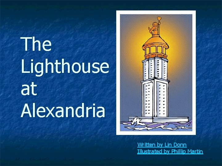 The Lighthouse at Alexandria Written by Lin Donn Illustrated by Phillip Martin 