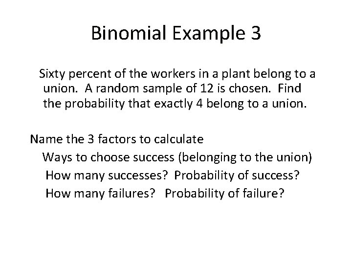 Binomial Example 3 Sixty percent of the workers in a plant belong to a