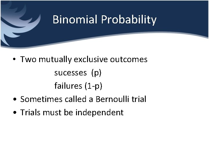 Binomial Probability • Two mutually exclusive outcomes sucesses (p) failures (1 -p) • Sometimes