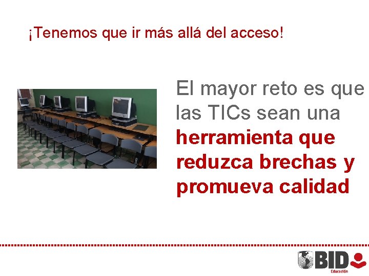 ¡Tenemos que ir más allá del acceso! El mayor reto es que las TICs