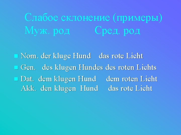 Слабое склонение (примеры) Муж. род Сред. род Nom. der kluge Hund das rote Licht