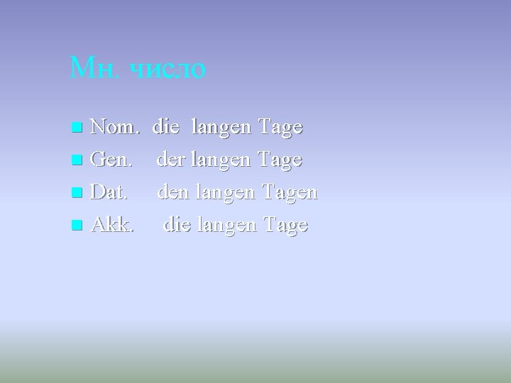 Мн. число Nom. n Gen. n Dat. n Akk. n die langen Tage der