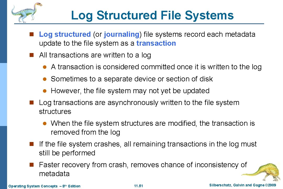 Log Structured File Systems n Log structured (or journaling) file systems record each metadata