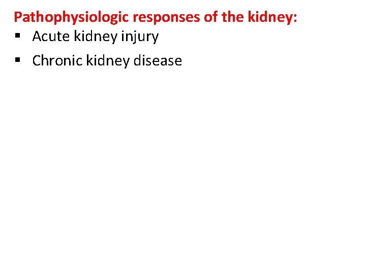 Pathophysiologic responses of the kidney: § Acute kidney injury § Chronic kidney disease 