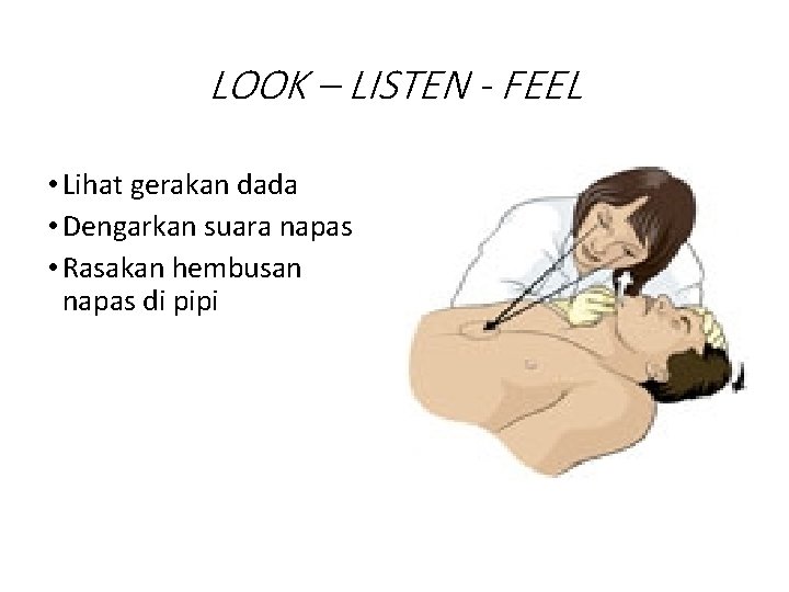 LOOK – LISTEN - FEEL • Lihat gerakan dada • Dengarkan suara napas •