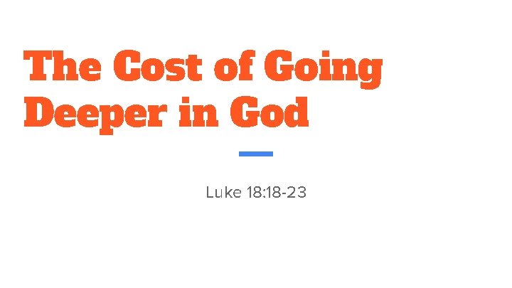 The Cost of Going Deeper in God Luke 18: 18 -23 