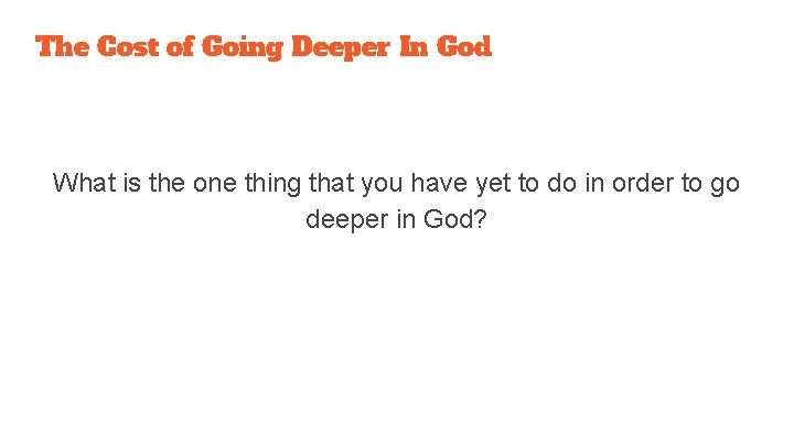 The Cost of Going Deeper In God What is the one thing that you
