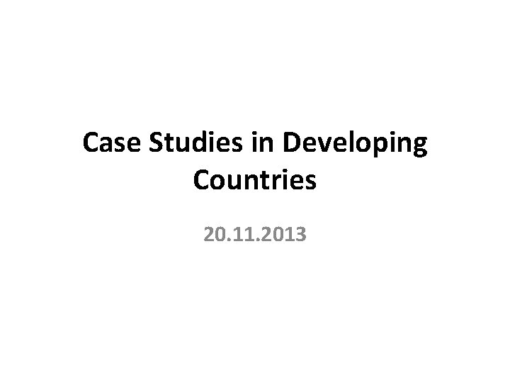 Case Studies in Developing Countries 20. 11. 2013 