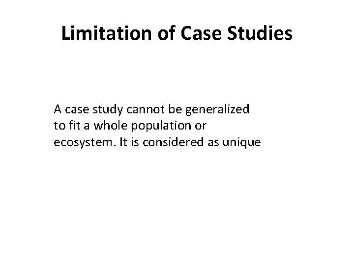 Limitation of Case Studies A case study cannot be generalized to fit a whole