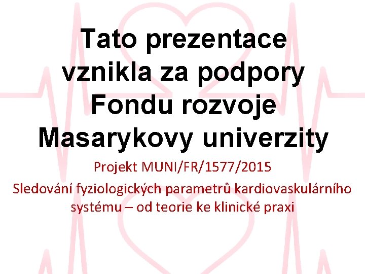 Tato prezentace vznikla za podpory Fondu rozvoje Masarykovy univerzity Projekt MUNI/FR/1577/2015 Sledování fyziologických parametrů