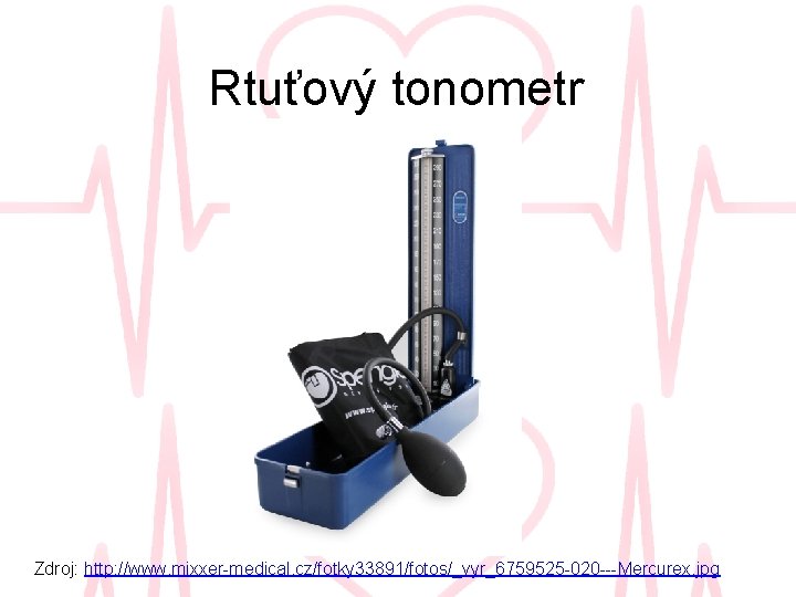 Rtuťový tonometr Zdroj: http: //www. mixxer-medical. cz/fotky 33891/fotos/_vyr_6759525 -020 ---Mercurex. jpg 