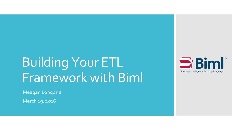 Building Your ETL Framework with Biml Meagan Longoria March 19, 2016 