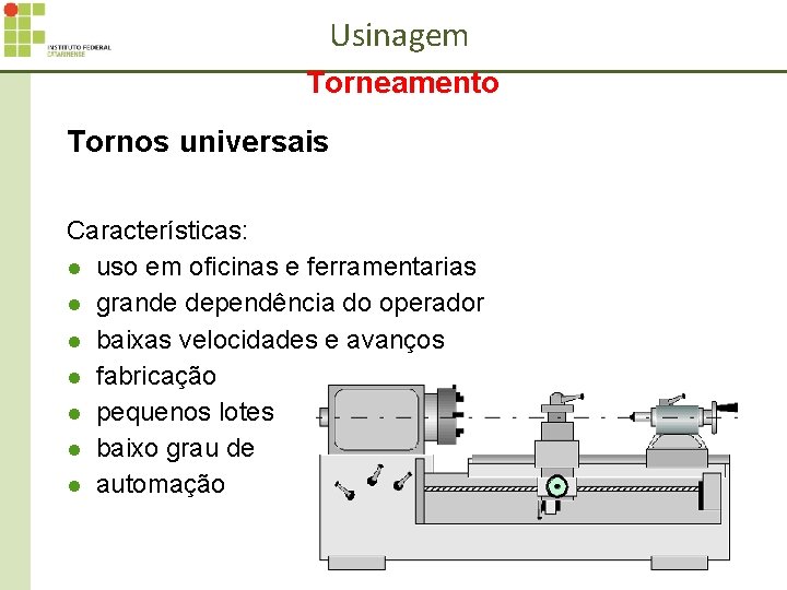 Usinagem Torneamento Tornos universais Características: l uso em oficinas e ferramentarias l grande dependência