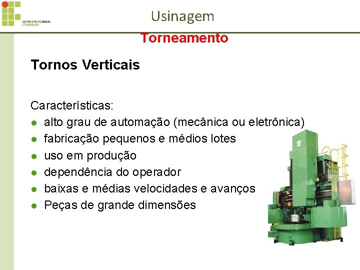 Usinagem Torneamento Tornos Verticais Características: l alto grau de automação (mecânica ou eletrônica) l