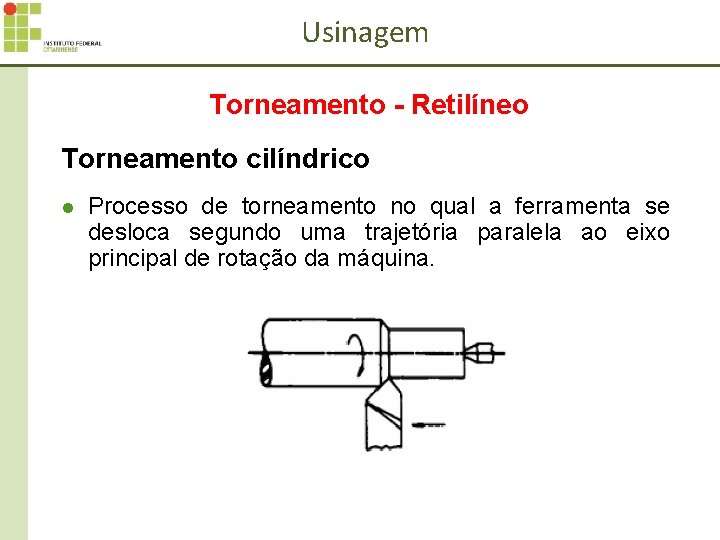 Usinagem Torneamento - Retilíneo Torneamento cilíndrico l Processo de torneamento no qual a ferramenta