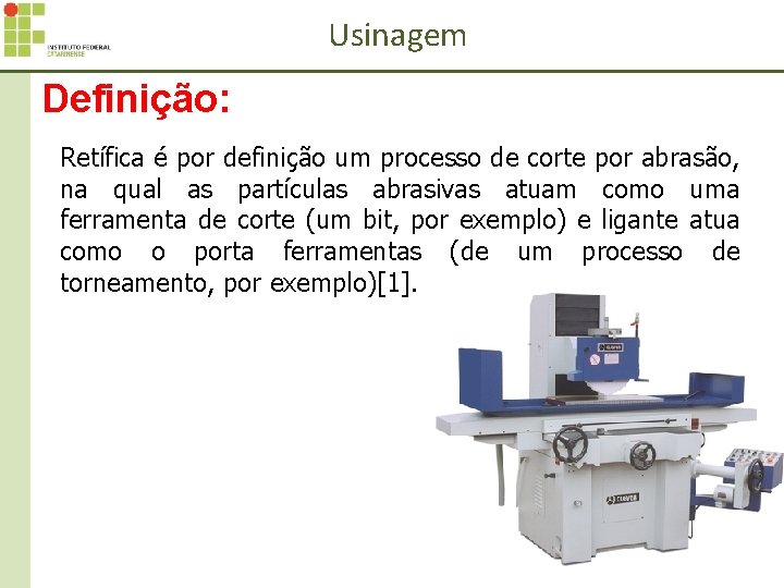Usinagem Definição: Retífica é por definição um processo de corte por abrasão, na qual