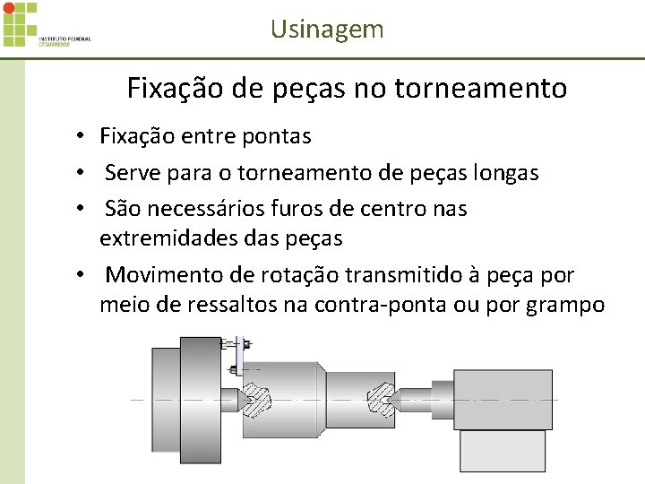 Usinagem Fixação de peças no torneamento • Fixação entre pontas • Serve para o