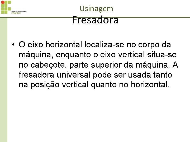 Usinagem Fresadora • O eixo horizontal localiza-se no corpo da máquina, enquanto o eixo
