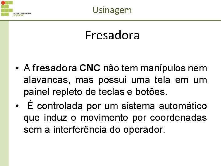 Usinagem Fresadora • A fresadora CNC não tem manípulos nem alavancas, mas possui uma