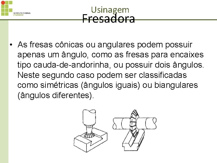 Usinagem Fresadora • As fresas cônicas ou angulares podem possuir apenas um ângulo, como