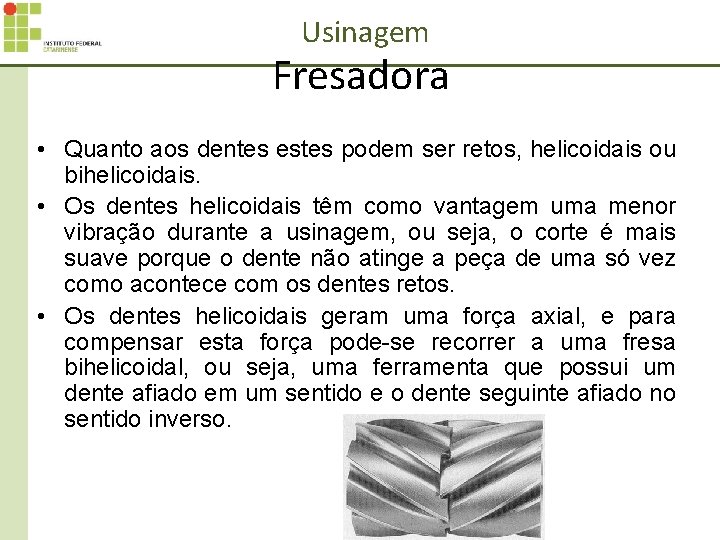 Usinagem Fresadora • Quanto aos dentes estes podem ser retos, helicoidais ou bihelicoidais. •