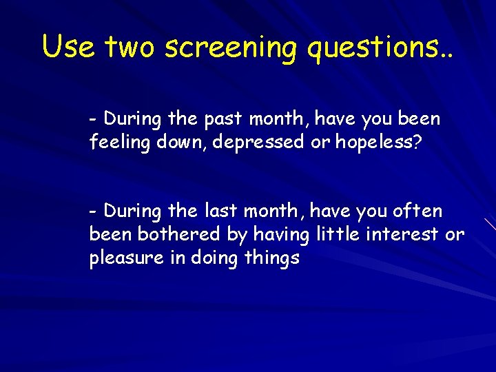 Use two screening questions. . - During the past month, have you been feeling